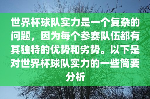 世界杯球队实力是一个复杂的问题，因为每个参赛队伍都有其独特的优势和劣势。以下是对世界杯球队实力的一些简要分析