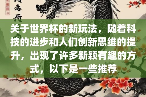 关于世界杯的新玩法，随着科技的进步和人们创新思维的提升，出现了许多新颖有趣的方式，以下是一些推荐