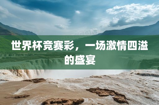 世界杯竞赛彩，一场激情四溢的盛宴