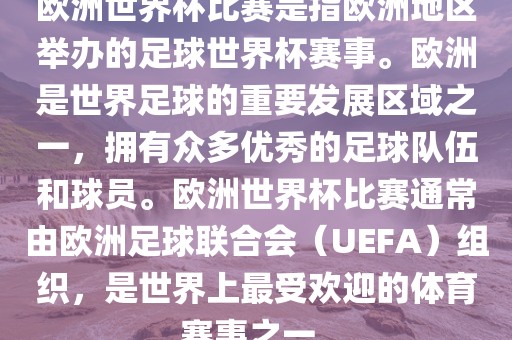 欧洲世界杯比赛是指欧洲地区举办的足球世界杯赛事。欧洲是世界足球的重要发展区域之一，拥有众多优秀的足球队伍和球员。欧洲世界杯比赛通常由欧洲足球联合会（UEFA）组织，是世界上最受欢迎的体育赛事之一。