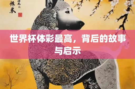 世界杯体彩最高，背后的故事与启示