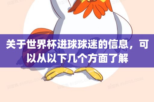 关于世界杯进球球迷的信息，可以从以下几个方面了解