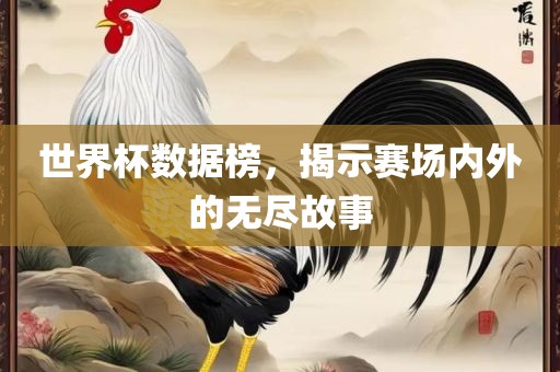 世界杯数据榜，揭示赛场内外的无尽故事