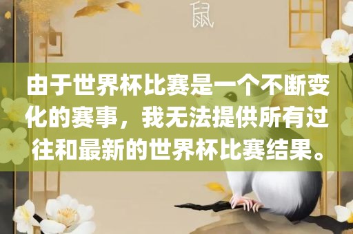 由于世界杯比赛是一个不断变化的赛事，我无法提供所有过往和最新的世界杯比赛结果。
