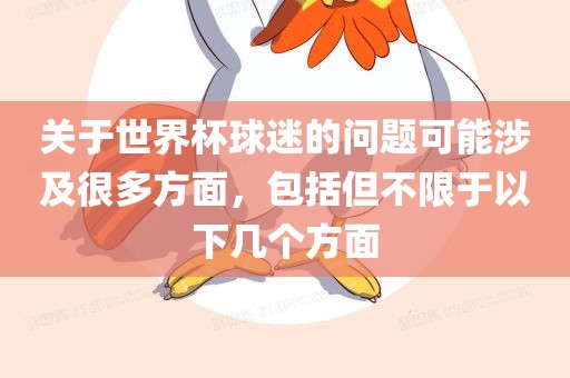 关于世界杯球迷的问题可能涉及很多方面，包括但不限于以下几个方面
