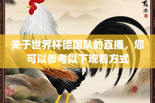 关于世界杯德国队的直播，您可以参考以下观看方式