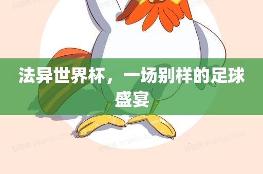 法异世界杯，一场别样的足球盛宴