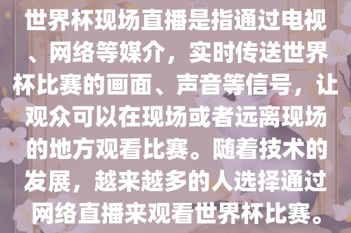 世界杯现场直播是指通过电视、网络等媒介，实时传送世界杯比赛的画面、声音等信号，让观众可以在现场或者远离现场的地方观看比赛。随着技术的发展，越来越多的人选择通过网络直播来观看世界杯比赛。