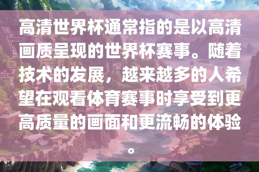 高清世界杯通常指的是以高清画质呈现的世界杯赛事。随着技术的发展，越来越多的人希望在观看体育赛事时享受到更高质量的画面和更流畅的体验。吉安市靖泰电力工程有限公司