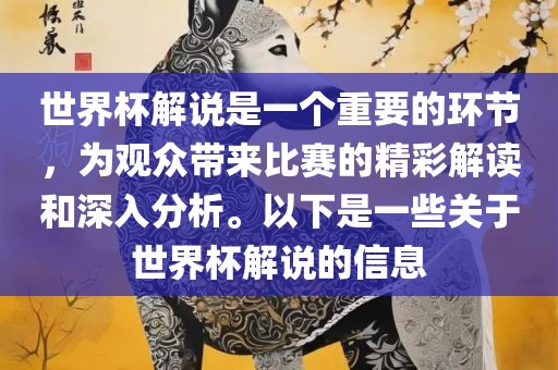 世界杯解说是一个重要的环节，为观众带来比赛的精彩解读和深入分析。以下是一些关于世界杯解说的信息