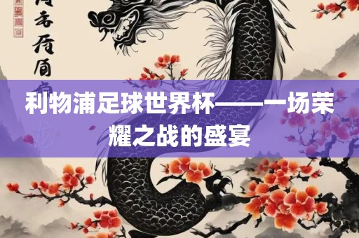 利物浦足球世界杯——一场荣耀之战的盛宴