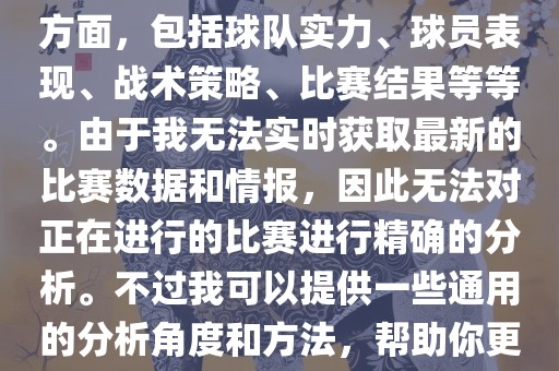 关于世界杯的分析涉及到多个方面，包括球队实力、球员表现、战术策略、比赛结果等等。由于我无法实时获取最新的比赛数据和情报，因此无法对正在进行的比赛进行精确的分析。不过我可以提供一些通用的分析角度和方法，帮助你更好地理解世界杯比赛。