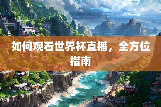如何观看世界杯直播，全方位指南