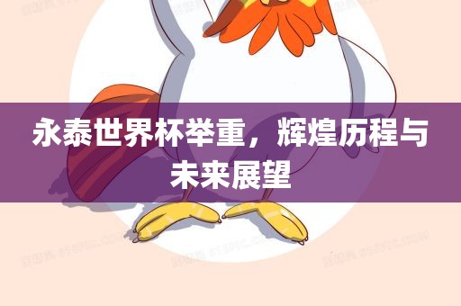 永泰世界杯举重，辉煌历程与未来展望