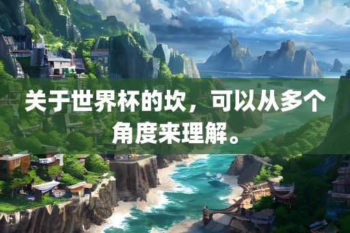 关于世界杯的坎，可以从多个角度来理解。
