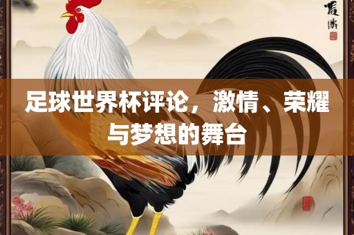 足球世界杯评论，激情、荣耀与梦想的舞台