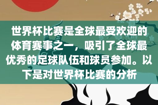 世界杯比赛是全球最受欢迎的体育赛事之一，吸引了全球最优秀的足球队伍和球员参加。以下是对世界杯比赛的分析