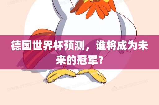 德国世界杯预测，谁将成为未来的冠军？