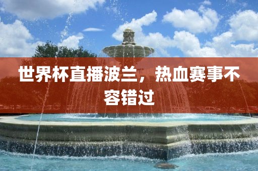 世界杯直播波兰，热血赛事不容错过