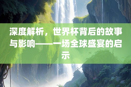 深度吉安市靖泰电力工程有限公司解析，世界杯背后的故事与影响——一场全球盛宴的启示