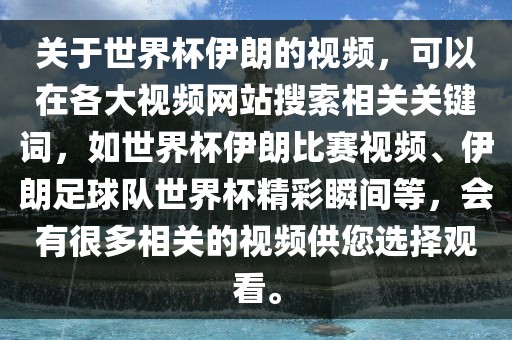 关于世界杯伊朗的视频，可以在各大视频网站搜索相关关键词，如世界杯伊朗比赛视频、伊朗足球队世界杯精彩瞬间等，会有很多相关的视频供您选择观看。