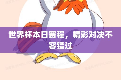 世界杯本日赛程，精彩对决不容错过