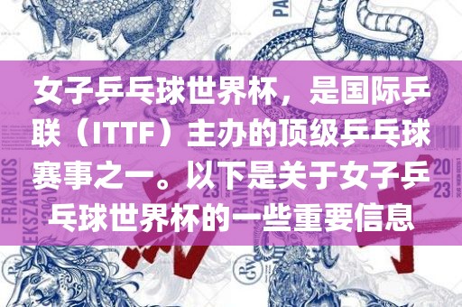 女子乒乓球世界杯，是国际乒联（ITTF）主办的顶级乒乓球赛事之一。以下是关于女子乒乓球世界杯的一些重要信息
