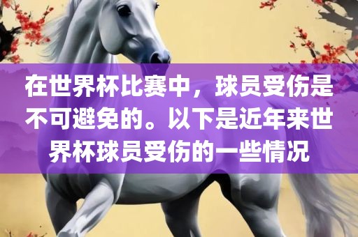 在世界杯比赛中，球员受伤是不可避免的。以下是近年来世界杯球员受伤的一些情况