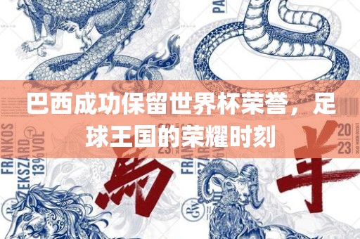 巴西成功保留世界杯荣誉，足球王国的荣耀时刻