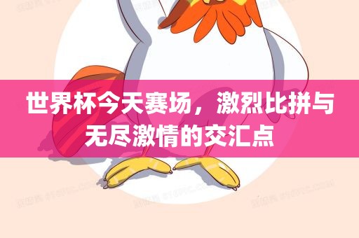 世界杯今天赛场，激烈比拼与无尽激情的交汇点