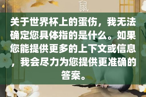 关于世界杯上的蛋伤，我无法确定您具体指的是什么。如果您能提供更多的上下文或信息，我会尽力为您提供更准确的答案。