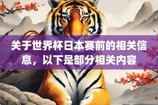 关于世界杯日本赛前的相关信息，以下是部分相关内容