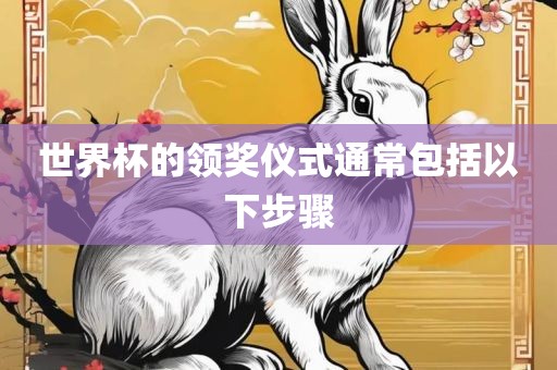 世界杯的领奖仪式通常包括以下步骤
