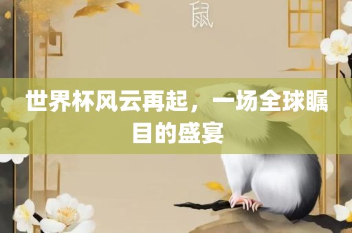 世界杯风云再起，一场全球瞩目的盛宴