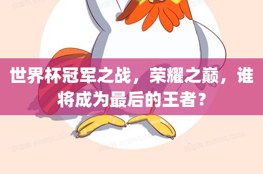 世界杯冠军之战，荣耀之巅，谁将成为最后的王者？