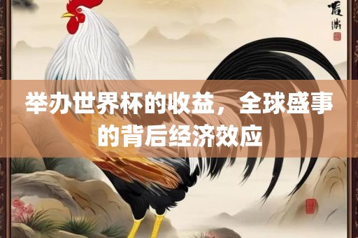 举办世界杯的收益，全球盛事的背后经济效应