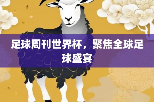 足球周刊世界杯，聚焦全球足球盛宴