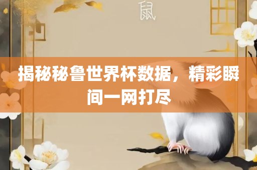揭秘秘鲁世界杯数据，精彩瞬间一网打尽