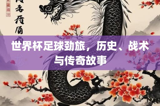 世界杯足球劲旅，历史、战术与传奇故事