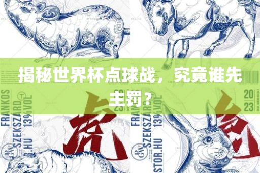 揭秘世界杯点球战，究竟谁先主罚？