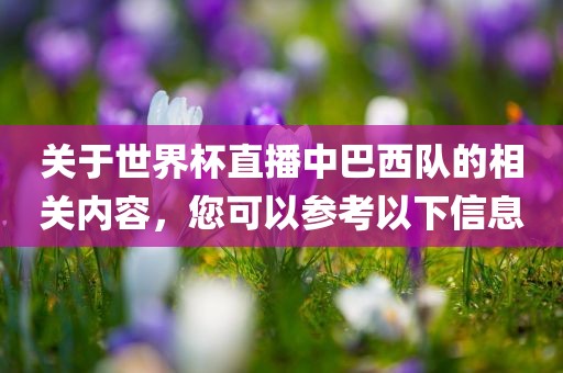 关于世界杯直播中巴西队的相关内容，您可以参考以下信息