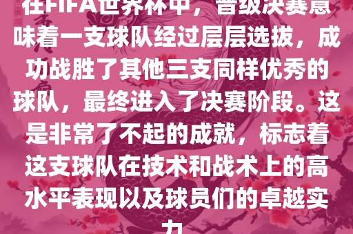 在FIFA世界杯中，晋级决赛意味着一支球队经过层层选拔，成功战胜了其他三支同样优秀的球队，最终进入了决赛阶段。这是非常了不起的成就，标志着这支球队在技术和战术上的高水平表现以及球员们的卓越实力。
