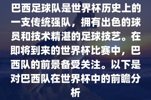 巴西足球队是世界杯历史上的一支传统强队，拥有出色的球员和技术精湛的足球技艺。在即将到来的世界杯比赛中，巴西队的前景备受关注。以下是对巴西队在世界杯中的前瞻分析