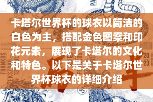 卡塔尔世界杯的球衣以简洁的白色为主，搭配金色图案和印花元素，展现了卡塔尔的文化和特色。以下是关于卡塔尔世界杯球衣的详细介绍