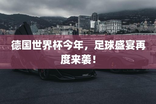 德国世界杯今年，足球盛宴再度来袭！