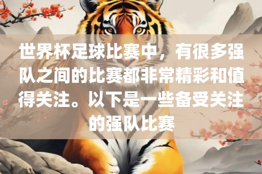 世界杯足球比赛中，有很多强队之间的比赛都非常精彩和值得关注。以下是一些备受关注的强队比赛