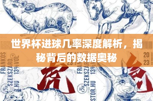 世界杯进球几率深度解析，揭秘背后的数据奥秘