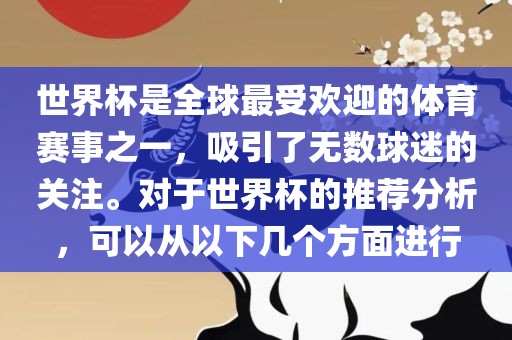 世界杯是全球最受欢迎的体育赛事之一，吸引了无数球迷的关注。对于世界杯的推荐分析，可以从以下几个方面进行