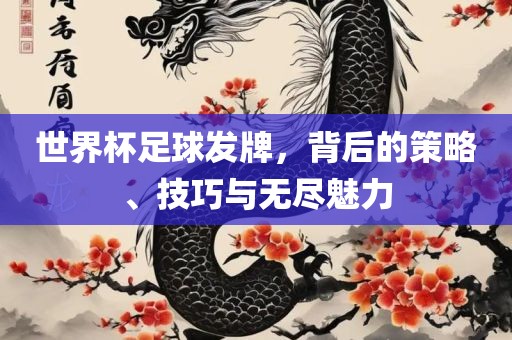 世界杯足球发牌，背后的策略、技巧与无尽魅力