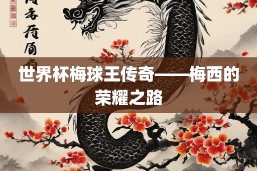 世界杯梅球王传奇——梅西的荣耀之路